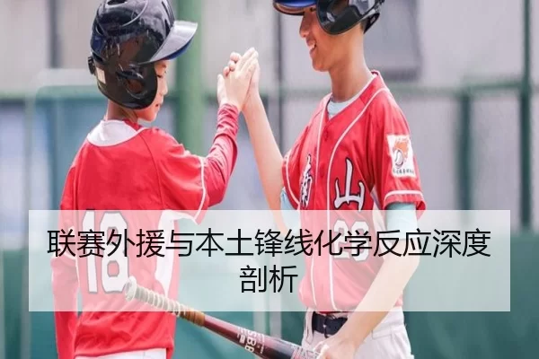 联赛外援与本土锋线化学反应深度剖析