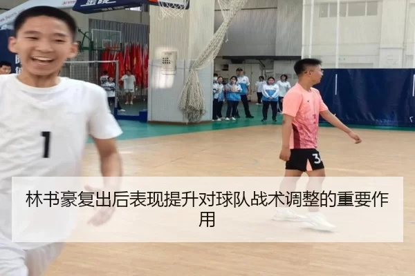 林书豪复出后表现提升对球队战术调整的重要作用